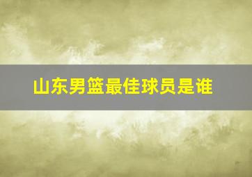 山东男篮最佳球员是谁