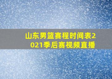 山东男篮赛程时间表2021季后赛视频直播