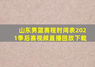 山东男篮赛程时间表2021季后赛视频直播回放下载