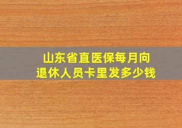 山东省直医保每月向退休人员卡里发多少钱