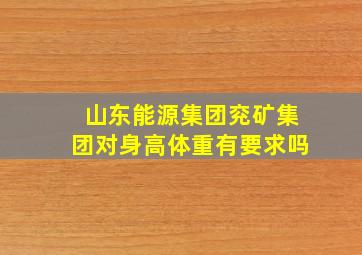 山东能源集团兖矿集团对身高体重有要求吗