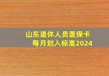 山东退休人员医保卡每月划入标准2024