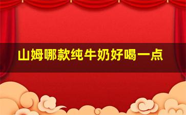 山姆哪款纯牛奶好喝一点