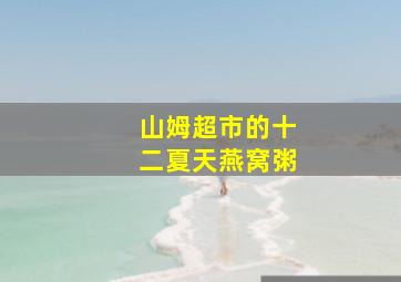 山姆超市的十二夏天燕窝粥