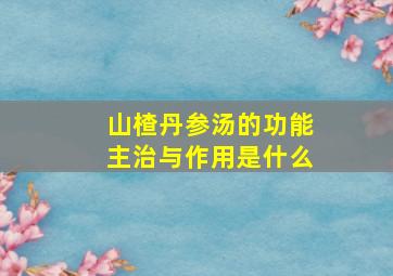 山楂丹参汤的功能主治与作用是什么