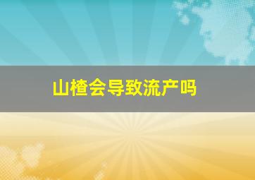 山楂会导致流产吗