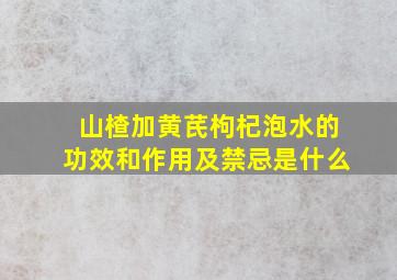 山楂加黄芪枸杞泡水的功效和作用及禁忌是什么