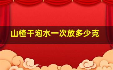 山楂干泡水一次放多少克