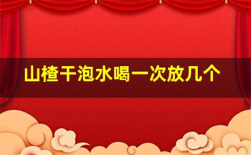 山楂干泡水喝一次放几个