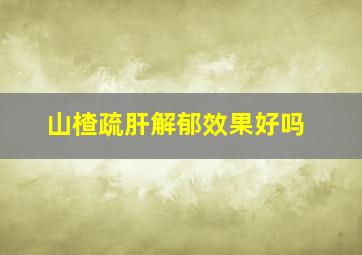 山楂疏肝解郁效果好吗