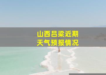 山西吕梁近期天气预报情况