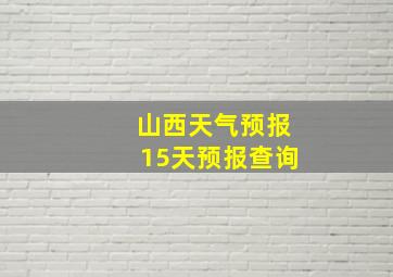 山西天气预报15天预报查询