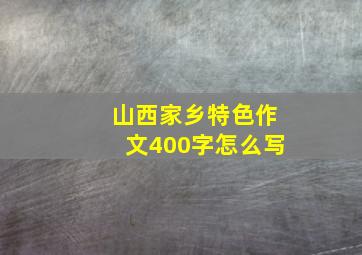 山西家乡特色作文400字怎么写