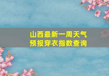 山西最新一周天气预报穿衣指数查询