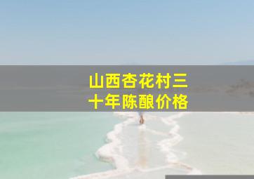 山西杏花村三十年陈酿价格