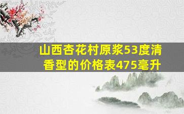 山西杏花村原浆53度清香型的价格表475毫升