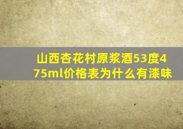 山西杏花村原浆酒53度475ml价格表为什么有漆味