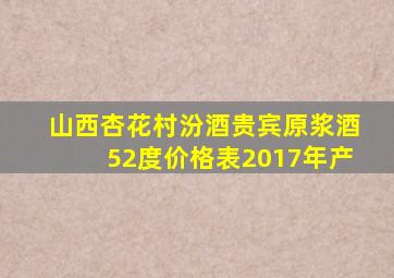 山西杏花村汾酒贵宾原浆酒52度价格表2017年产