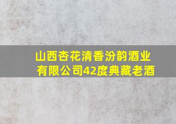 山西杏花清香汾韵酒业有限公司42度典藏老酒