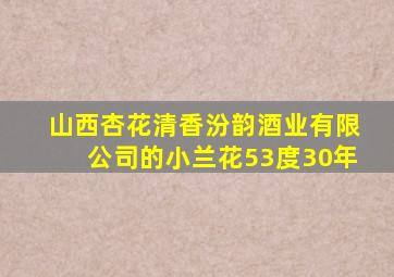 山西杏花清香汾韵酒业有限公司的小兰花53度30年