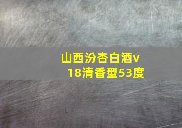 山西汾杏白酒v18清香型53度