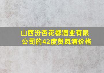 山西汾杏花都酒业有限公司的42度贤凤酒价格