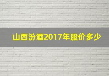 山西汾酒2017年股价多少