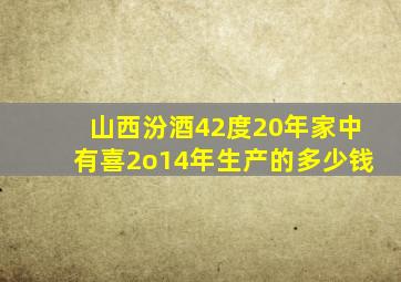 山西汾酒42度20年家中有喜2o14年生产的多少钱