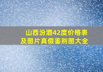 山西汾酒42度价格表及图片真假鉴别图大全