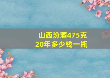 山西汾酒475克20年多少钱一瓶