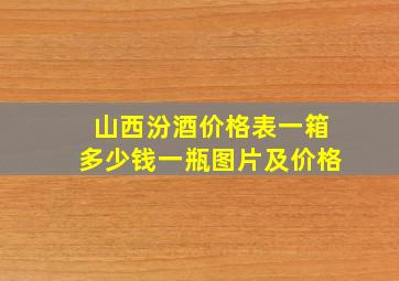 山西汾酒价格表一箱多少钱一瓶图片及价格