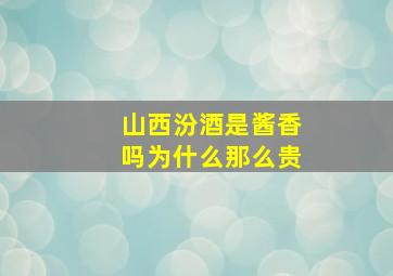 山西汾酒是酱香吗为什么那么贵