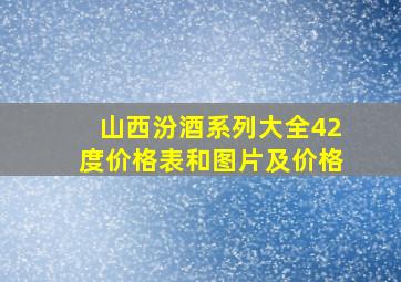 山西汾酒系列大全42度价格表和图片及价格