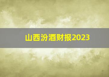 山西汾酒财报2023