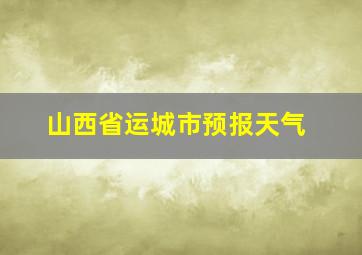 山西省运城市预报天气