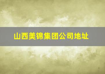 山西美锦集团公司地址