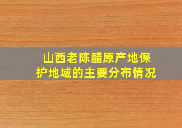 山西老陈醋原产地保护地域的主要分布情况