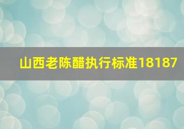 山西老陈醋执行标准18187