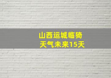 山西运城临猗天气未来15天