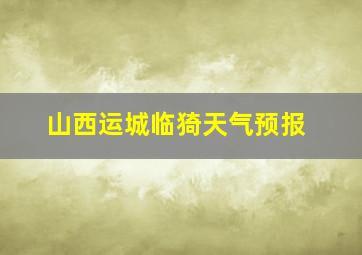 山西运城临猗天气预报