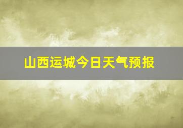 山西运城今日天气预报