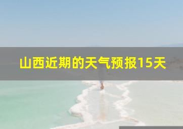 山西近期的天气预报15天