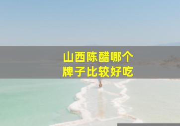 山西陈醋哪个牌子比较好吃