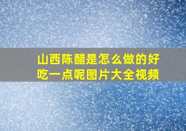 山西陈醋是怎么做的好吃一点呢图片大全视频