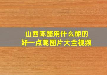 山西陈醋用什么酿的好一点呢图片大全视频