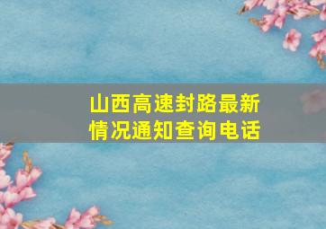 山西高速封路最新情况通知查询电话