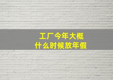 工厂今年大概什么时候放年假