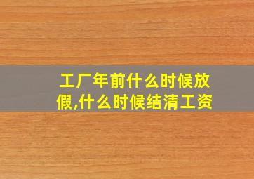 工厂年前什么时候放假,什么时候结清工资