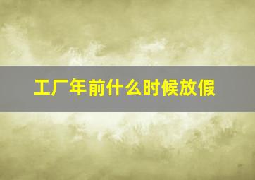 工厂年前什么时候放假