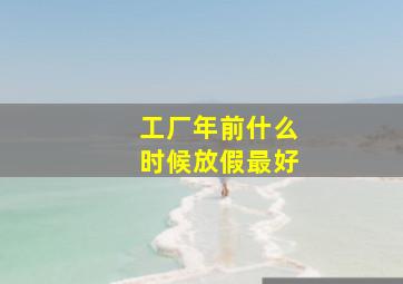 工厂年前什么时候放假最好